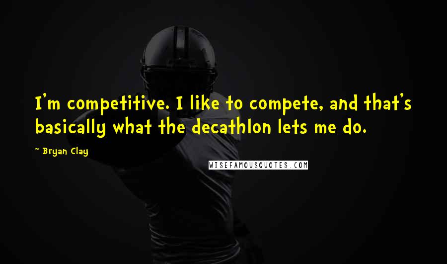 Bryan Clay Quotes: I'm competitive. I like to compete, and that's basically what the decathlon lets me do.