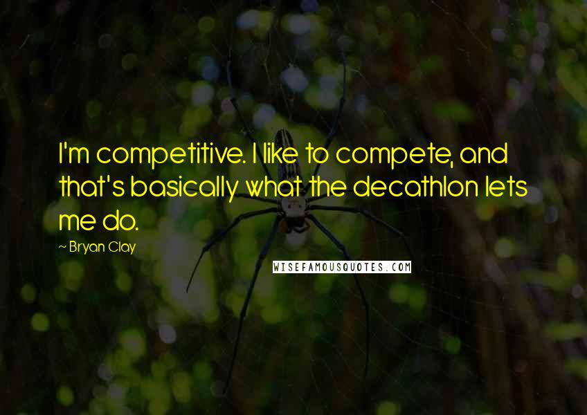 Bryan Clay Quotes: I'm competitive. I like to compete, and that's basically what the decathlon lets me do.