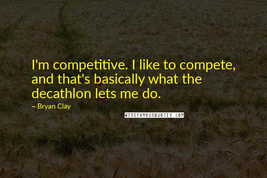 Bryan Clay Quotes: I'm competitive. I like to compete, and that's basically what the decathlon lets me do.