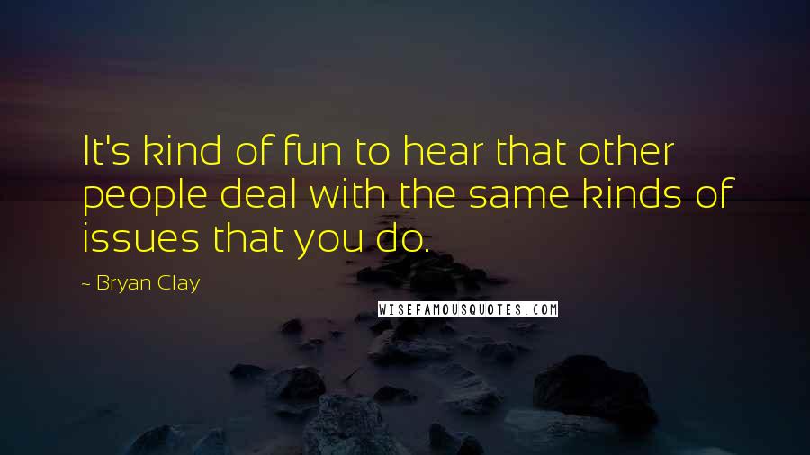 Bryan Clay Quotes: It's kind of fun to hear that other people deal with the same kinds of issues that you do.