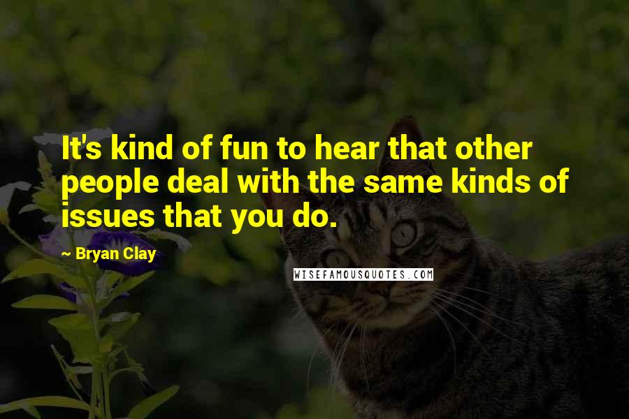 Bryan Clay Quotes: It's kind of fun to hear that other people deal with the same kinds of issues that you do.