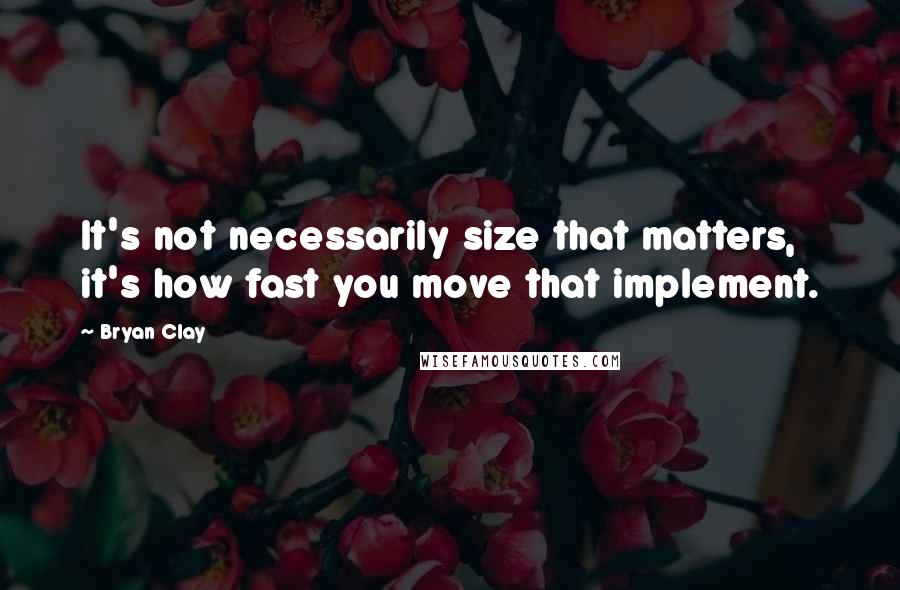 Bryan Clay Quotes: It's not necessarily size that matters, it's how fast you move that implement.