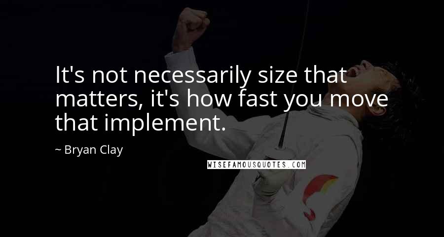 Bryan Clay Quotes: It's not necessarily size that matters, it's how fast you move that implement.