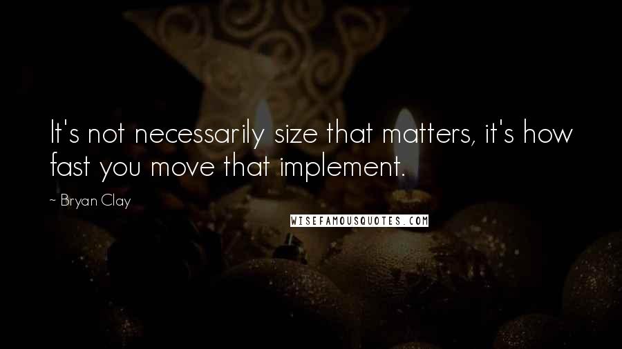 Bryan Clay Quotes: It's not necessarily size that matters, it's how fast you move that implement.