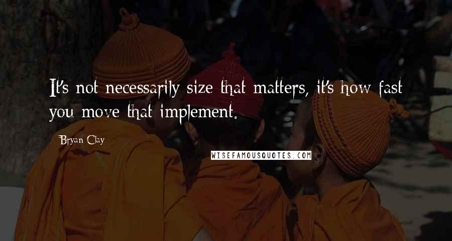 Bryan Clay Quotes: It's not necessarily size that matters, it's how fast you move that implement.