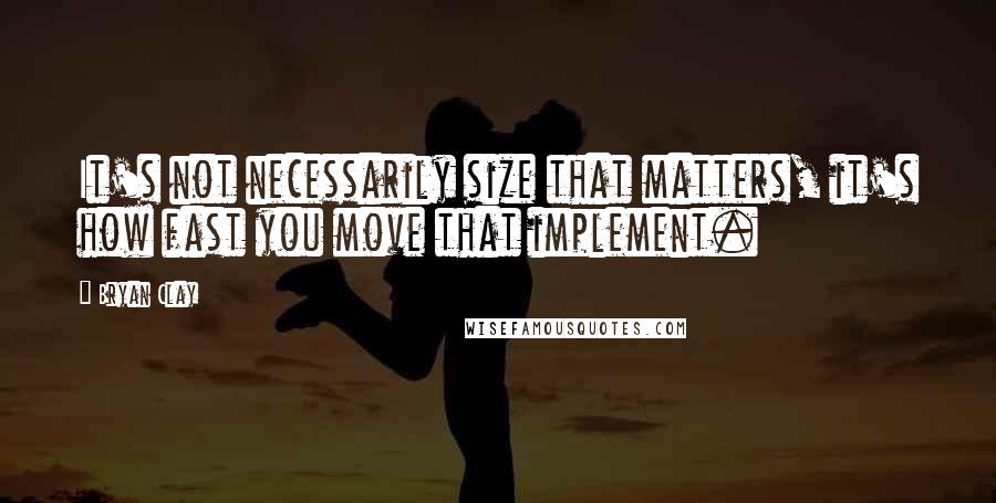 Bryan Clay Quotes: It's not necessarily size that matters, it's how fast you move that implement.