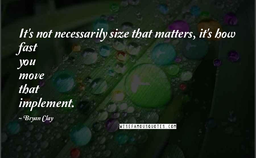 Bryan Clay Quotes: It's not necessarily size that matters, it's how fast you move that implement.