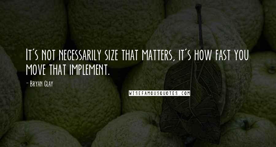 Bryan Clay Quotes: It's not necessarily size that matters, it's how fast you move that implement.