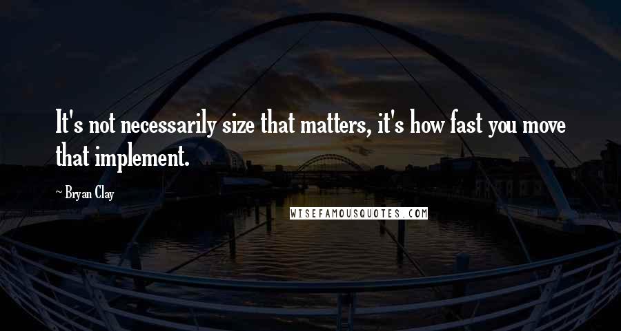 Bryan Clay Quotes: It's not necessarily size that matters, it's how fast you move that implement.