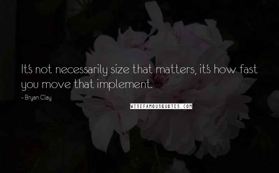 Bryan Clay Quotes: It's not necessarily size that matters, it's how fast you move that implement.