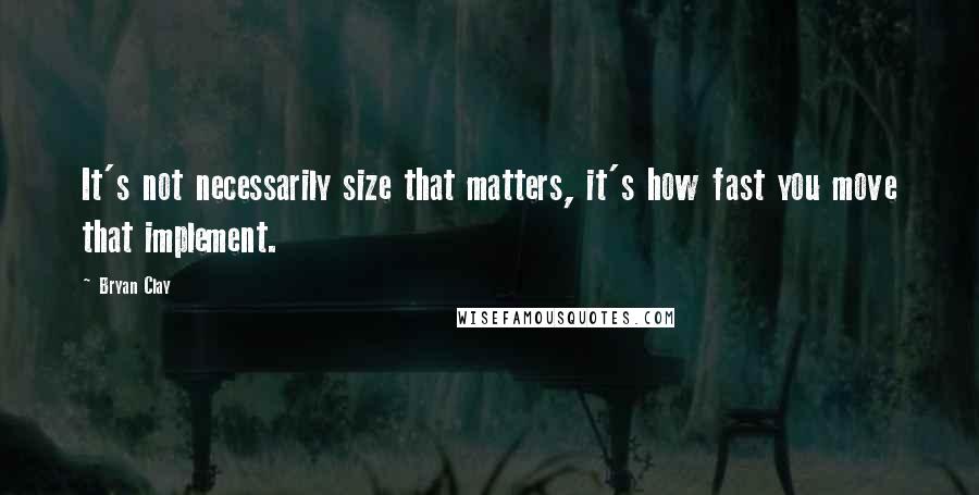 Bryan Clay Quotes: It's not necessarily size that matters, it's how fast you move that implement.