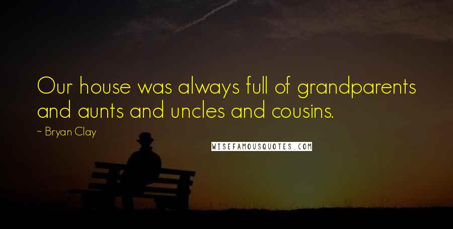 Bryan Clay Quotes: Our house was always full of grandparents and aunts and uncles and cousins.