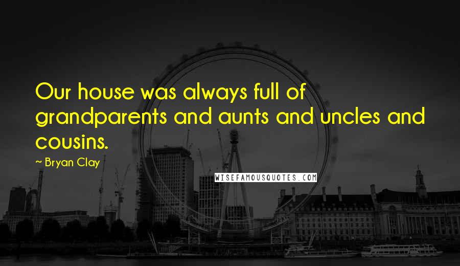 Bryan Clay Quotes: Our house was always full of grandparents and aunts and uncles and cousins.