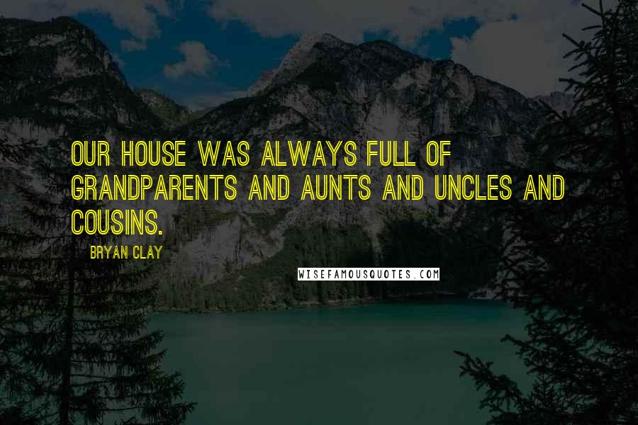 Bryan Clay Quotes: Our house was always full of grandparents and aunts and uncles and cousins.