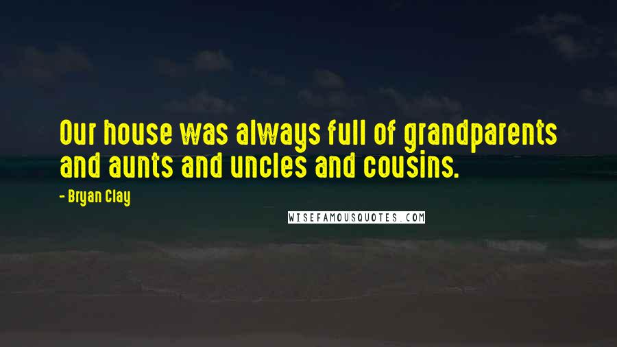 Bryan Clay Quotes: Our house was always full of grandparents and aunts and uncles and cousins.