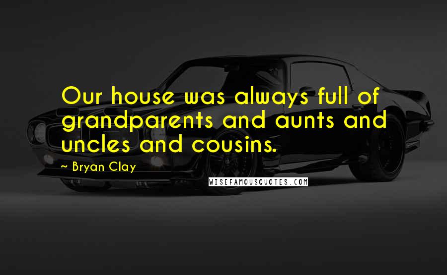 Bryan Clay Quotes: Our house was always full of grandparents and aunts and uncles and cousins.