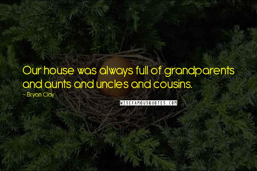 Bryan Clay Quotes: Our house was always full of grandparents and aunts and uncles and cousins.