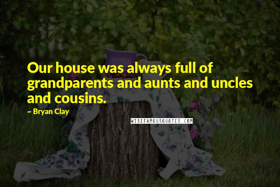 Bryan Clay Quotes: Our house was always full of grandparents and aunts and uncles and cousins.