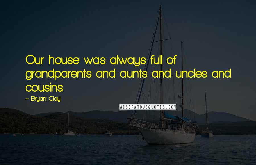 Bryan Clay Quotes: Our house was always full of grandparents and aunts and uncles and cousins.
