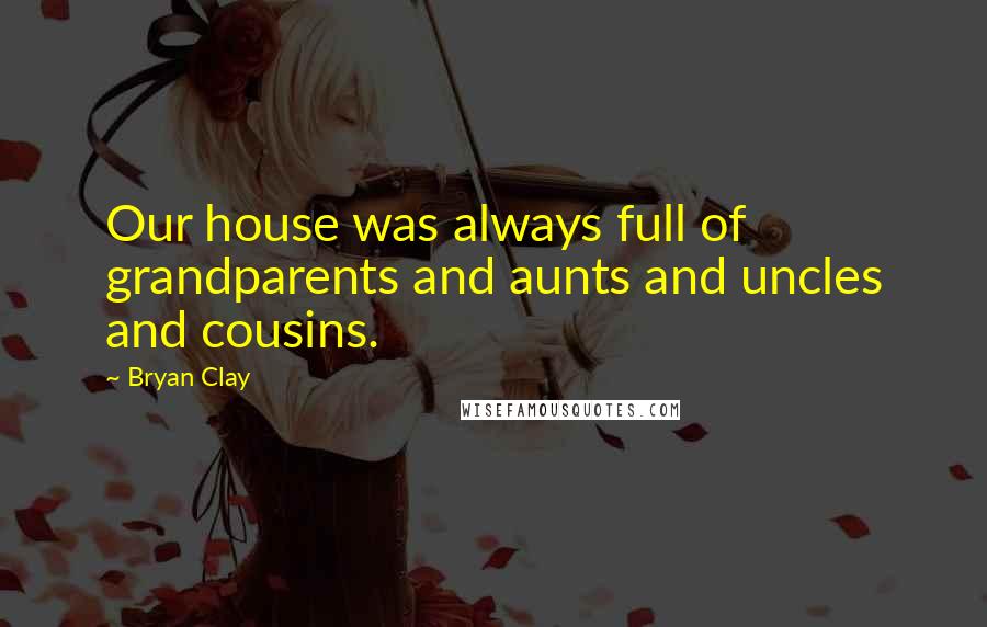 Bryan Clay Quotes: Our house was always full of grandparents and aunts and uncles and cousins.