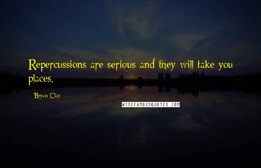 Bryan Clay Quotes: Repercussions are serious and they will take you places.