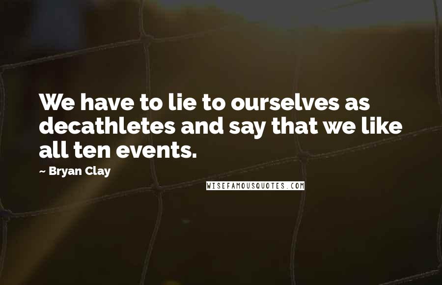 Bryan Clay Quotes: We have to lie to ourselves as decathletes and say that we like all ten events.