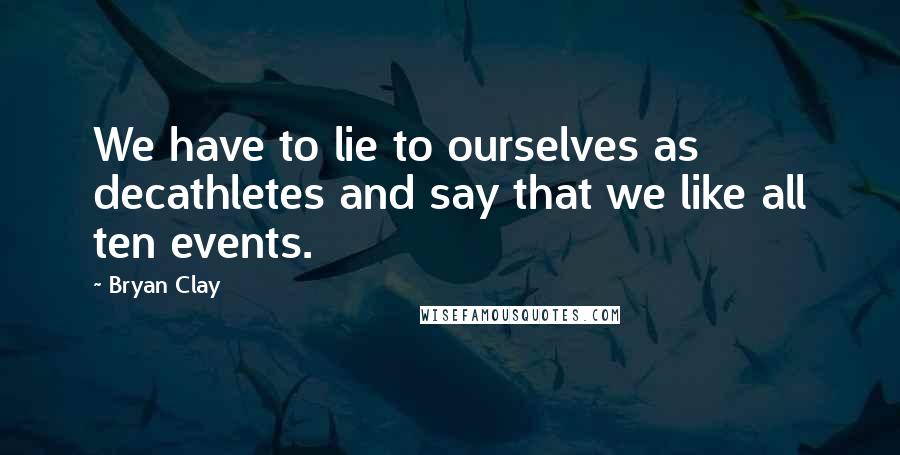Bryan Clay Quotes: We have to lie to ourselves as decathletes and say that we like all ten events.