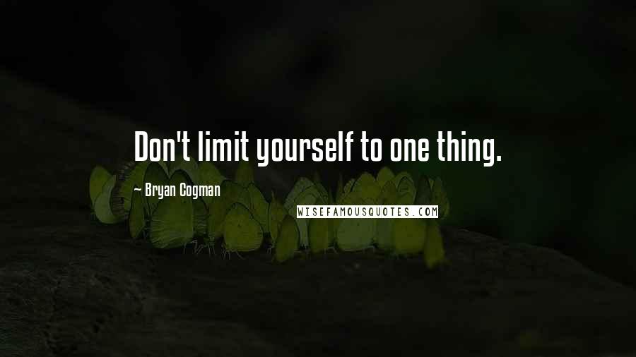 Bryan Cogman Quotes: Don't limit yourself to one thing.