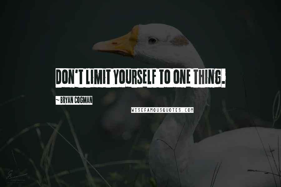 Bryan Cogman Quotes: Don't limit yourself to one thing.