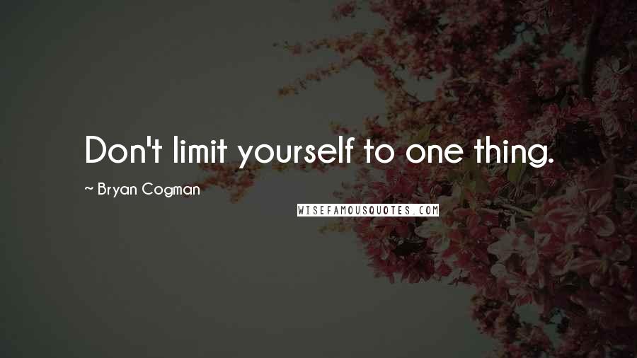 Bryan Cogman Quotes: Don't limit yourself to one thing.