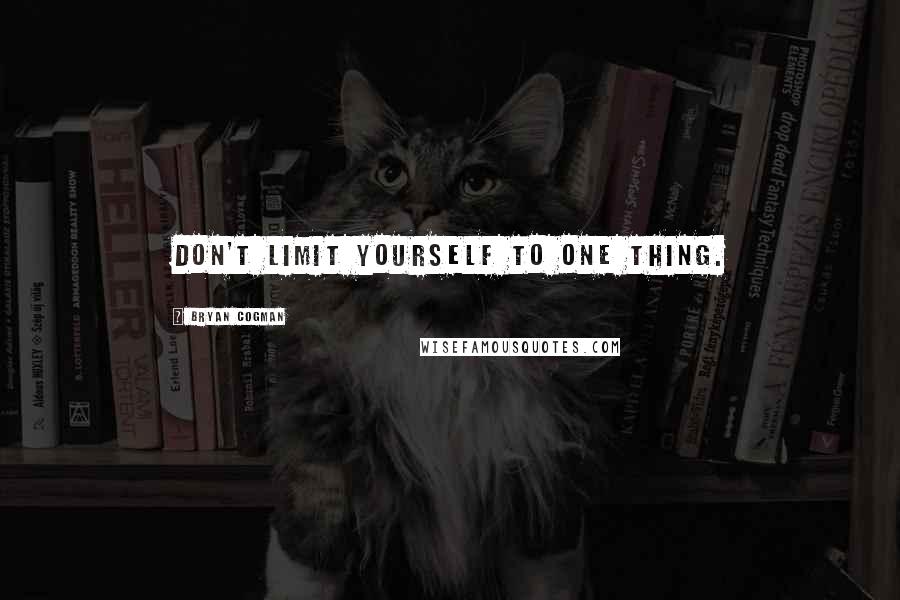 Bryan Cogman Quotes: Don't limit yourself to one thing.