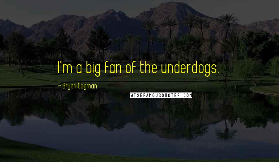 Bryan Cogman Quotes: I'm a big fan of the underdogs.