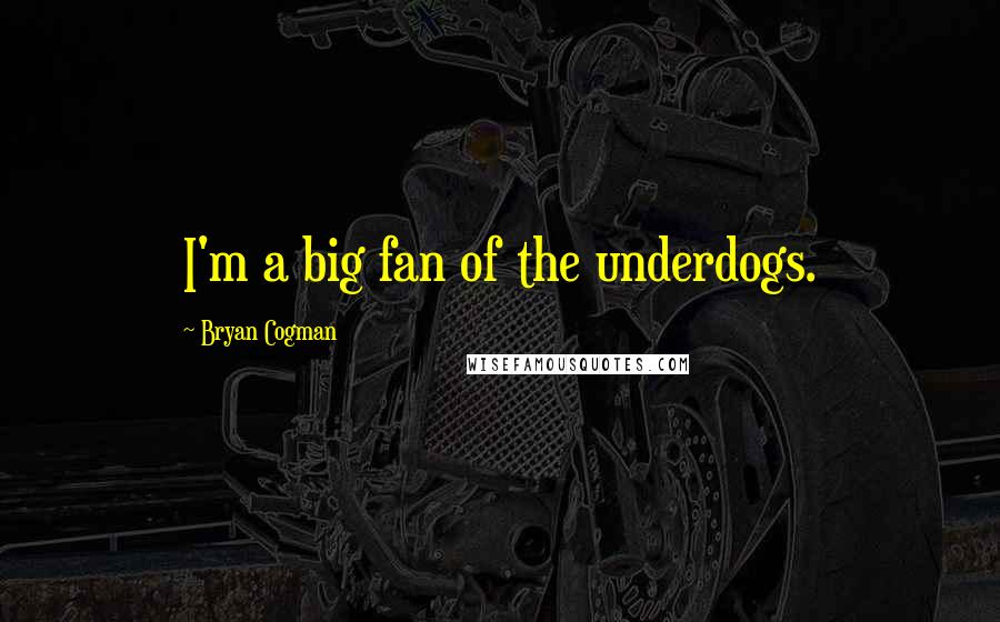 Bryan Cogman Quotes: I'm a big fan of the underdogs.