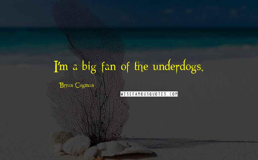 Bryan Cogman Quotes: I'm a big fan of the underdogs.