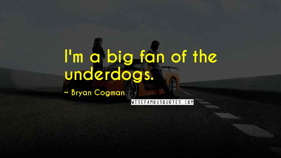 Bryan Cogman Quotes: I'm a big fan of the underdogs.