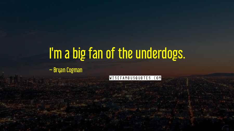 Bryan Cogman Quotes: I'm a big fan of the underdogs.