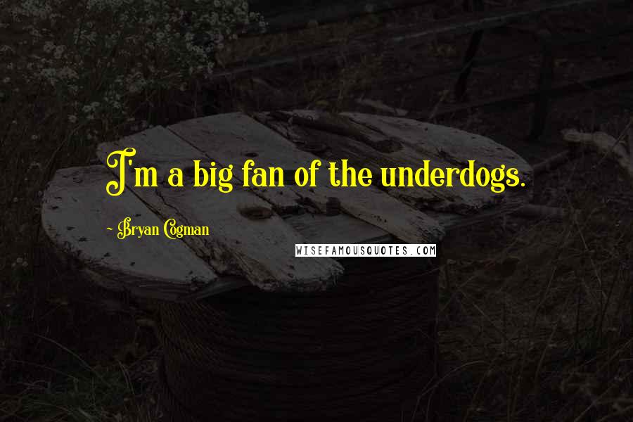 Bryan Cogman Quotes: I'm a big fan of the underdogs.