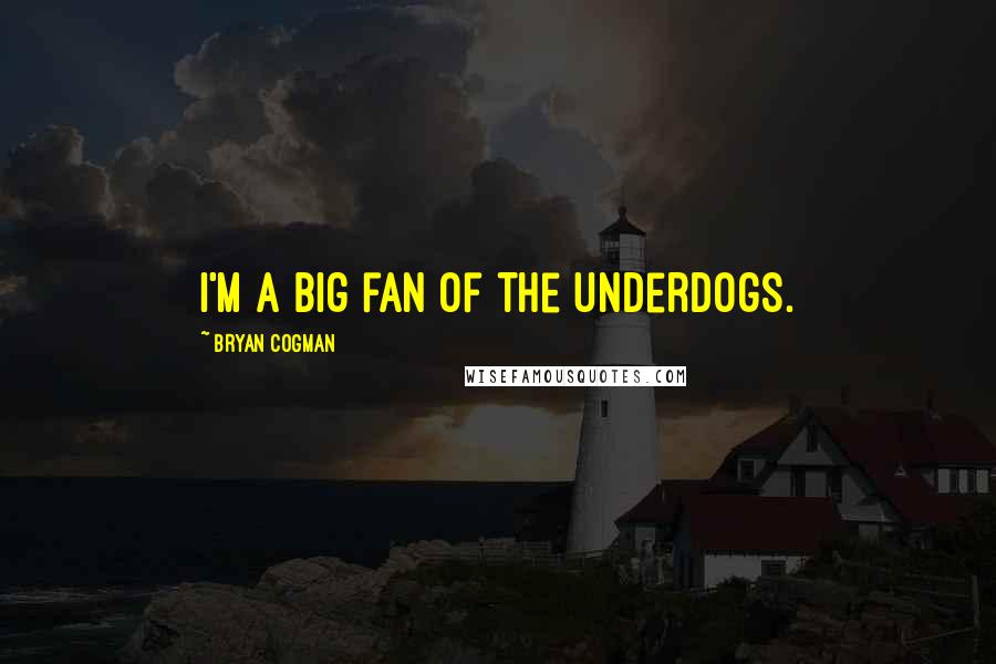 Bryan Cogman Quotes: I'm a big fan of the underdogs.