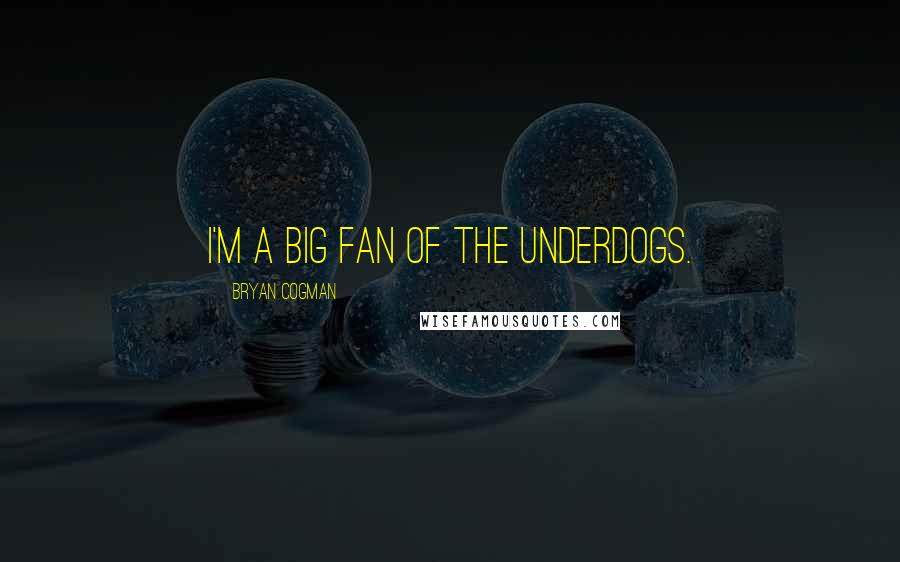 Bryan Cogman Quotes: I'm a big fan of the underdogs.