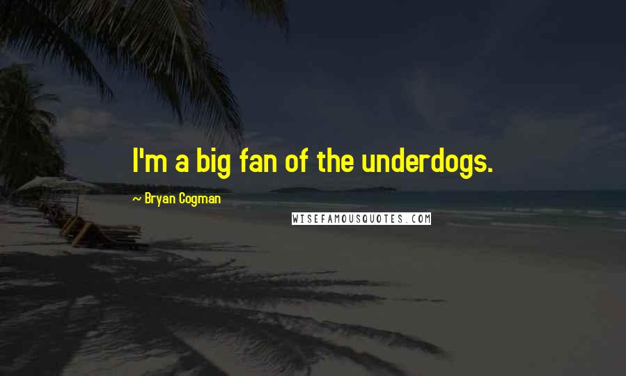 Bryan Cogman Quotes: I'm a big fan of the underdogs.