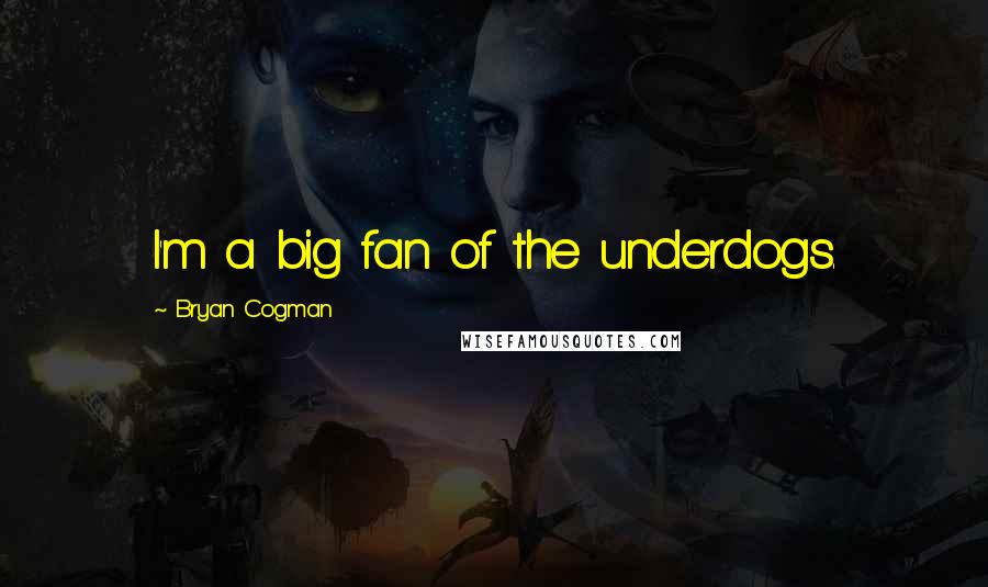 Bryan Cogman Quotes: I'm a big fan of the underdogs.