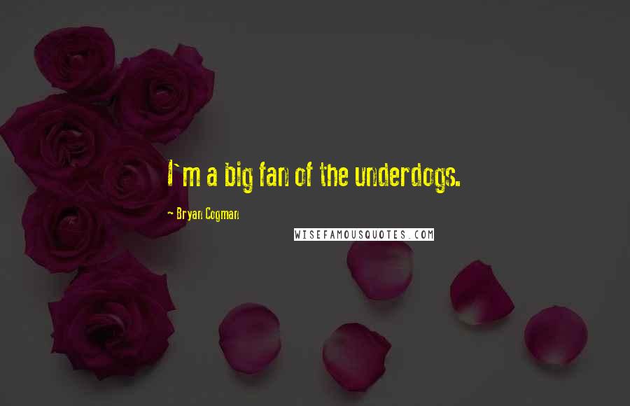 Bryan Cogman Quotes: I'm a big fan of the underdogs.