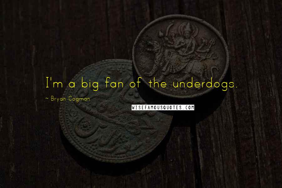 Bryan Cogman Quotes: I'm a big fan of the underdogs.