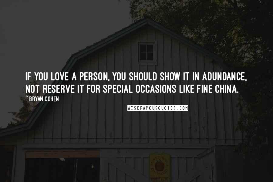 Bryan Cohen Quotes: If you love a person, you should show it in adundance, not reserve it for special occasions like fine china.