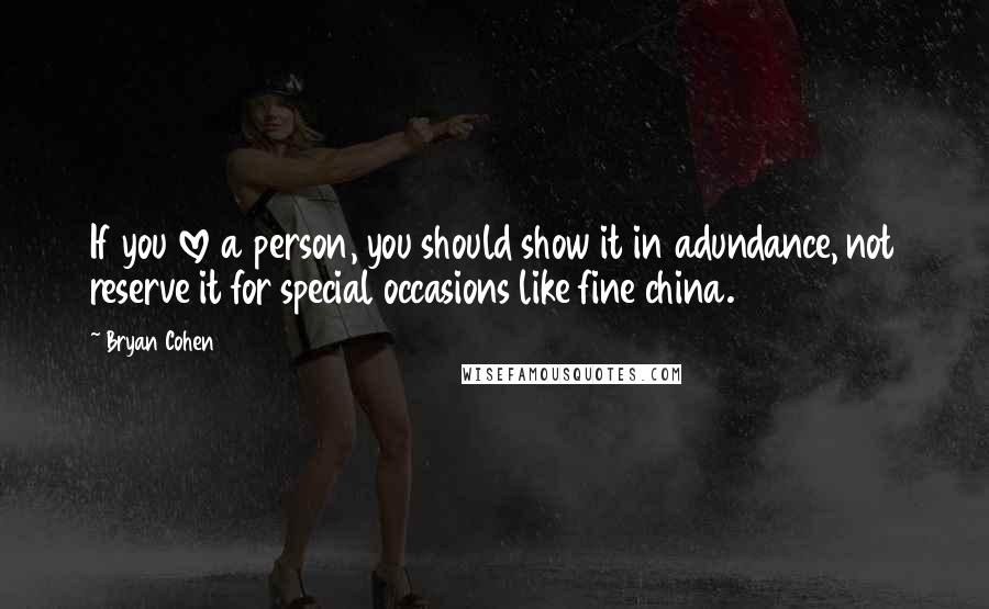 Bryan Cohen Quotes: If you love a person, you should show it in adundance, not reserve it for special occasions like fine china.