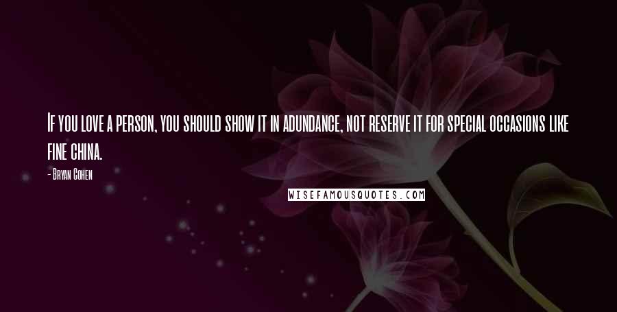 Bryan Cohen Quotes: If you love a person, you should show it in adundance, not reserve it for special occasions like fine china.