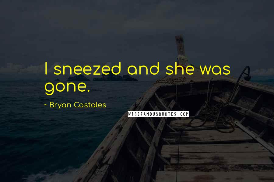 Bryan Costales Quotes: I sneezed and she was gone.