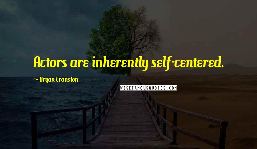 Bryan Cranston Quotes: Actors are inherently self-centered.