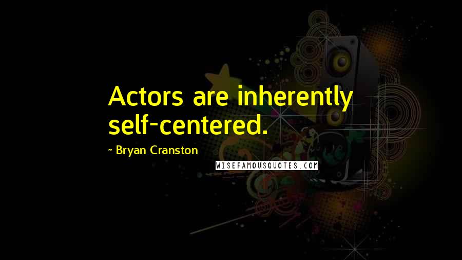 Bryan Cranston Quotes: Actors are inherently self-centered.