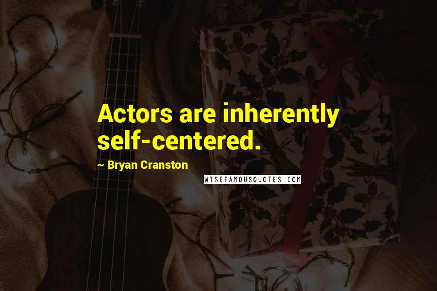 Bryan Cranston Quotes: Actors are inherently self-centered.